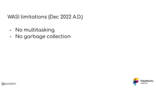 @jocatalin
WASI limitations (Dec 2022 A.D.)
- No multitasking
- No garbage collection
 