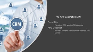 The New Generation CRM
David Fike
President, APG Media of Chesapeake
Amy Lindquist
Business Systems Development Director, APG-
Central
 