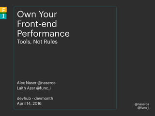 @naserca
@func_i
Own Your
Front-end
Performance
Tools, Not Rules
Alex Naser @naserca
Laith Azer @func_i
devhub - devmonth
April 14, 2016
 
