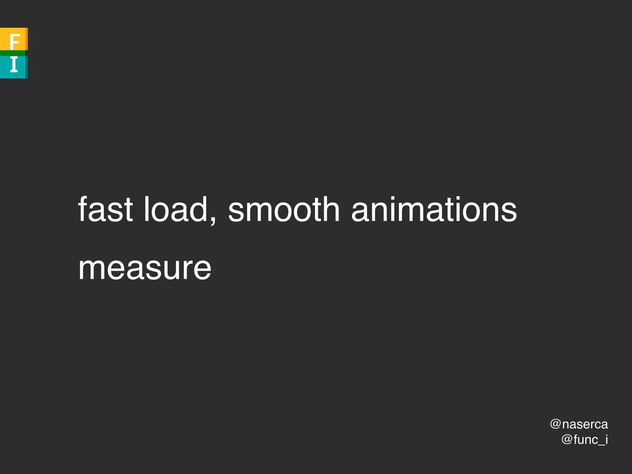 @naserca
@func_i
fast load, smooth animations
measure
 