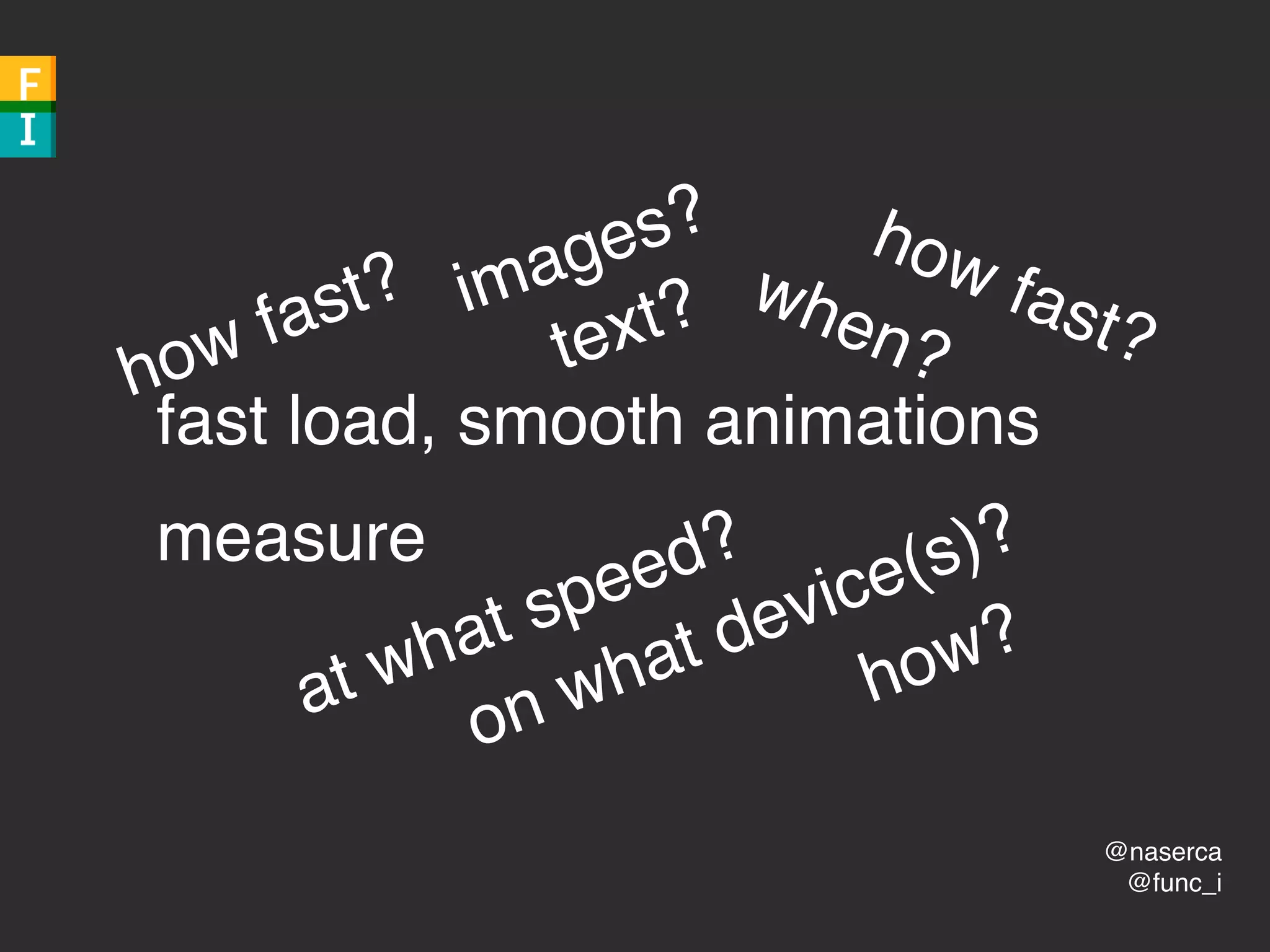 @naserca
@func_i
fast load, smooth animations
measure
how fast?
at what speed?
on what device(s)?
how fast?
when?
images?
text?
how?
 