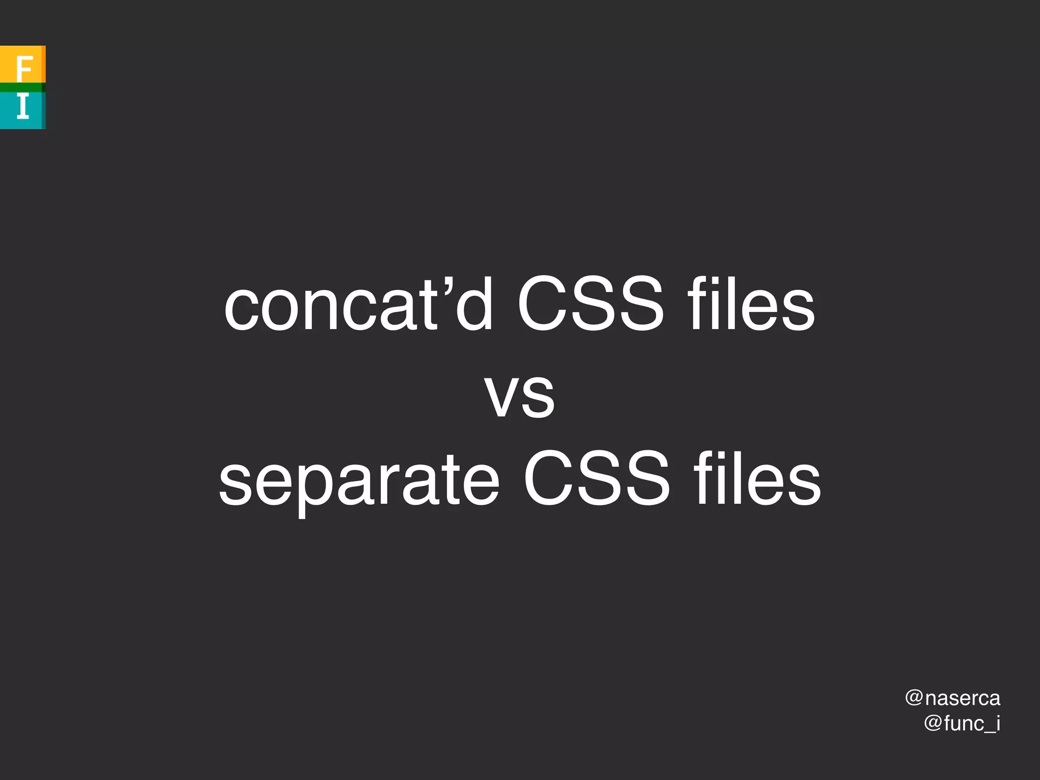 @naserca
@func_i
concat’d CSS ﬁles
vs
separate CSS ﬁles
 
