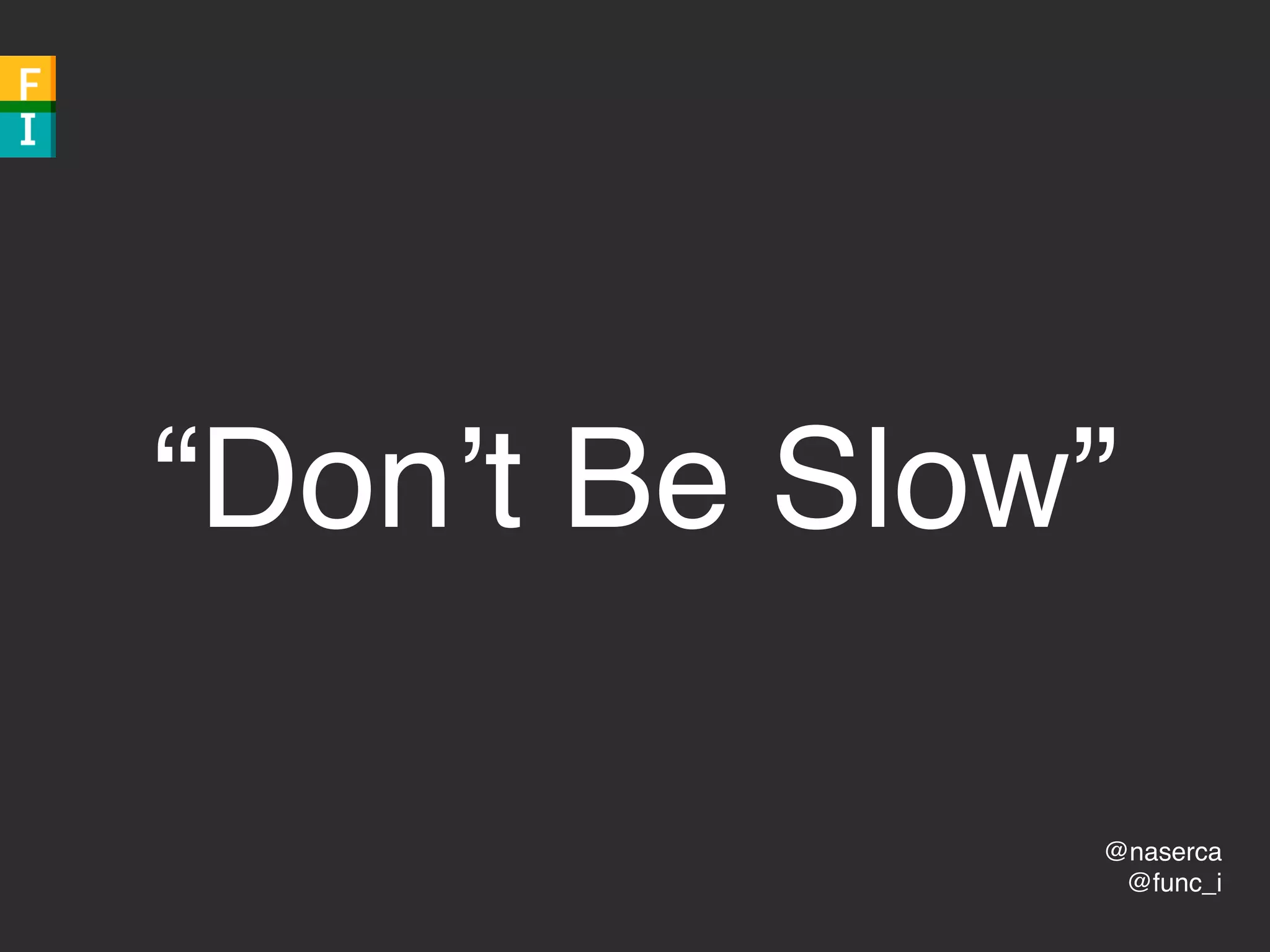 @naserca
@func_i
“Don’t Be Slow”
 