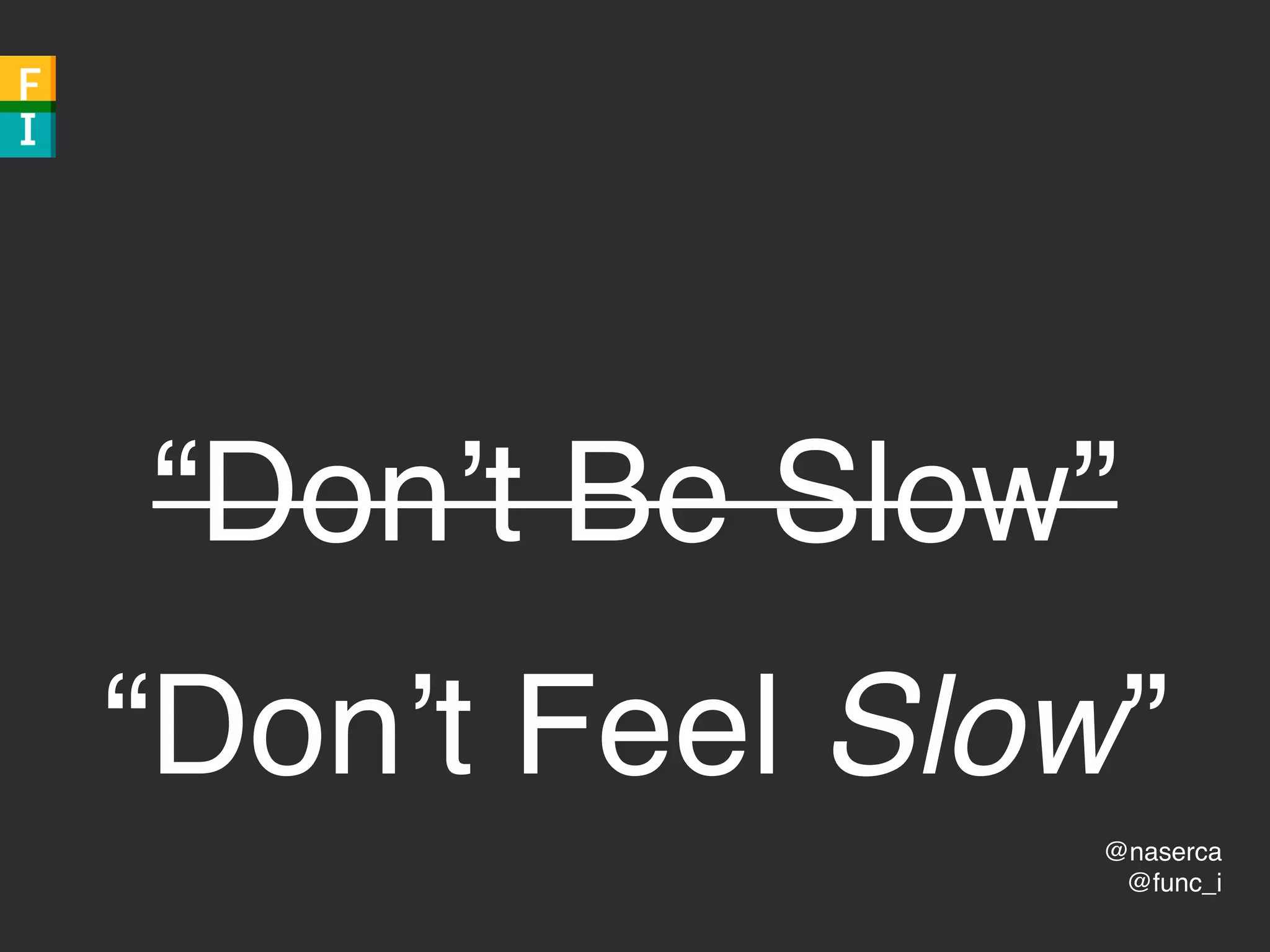 @naserca
@func_i
“Don’t Be Slow”
“Don’t Feel Slow”
 