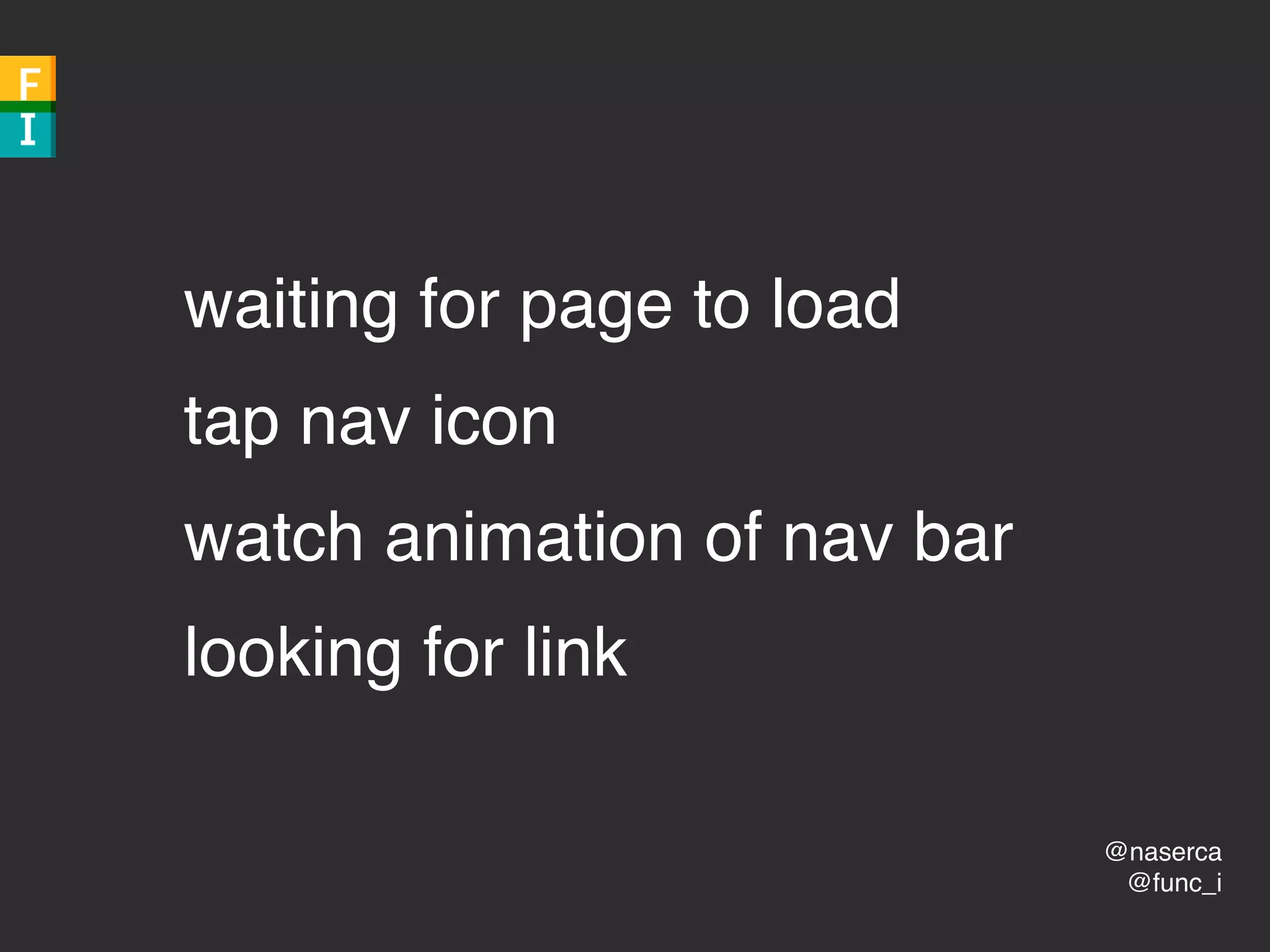 @naserca
@func_i
waiting for page to load
tap nav icon
watch animation of nav bar
looking for link
 
