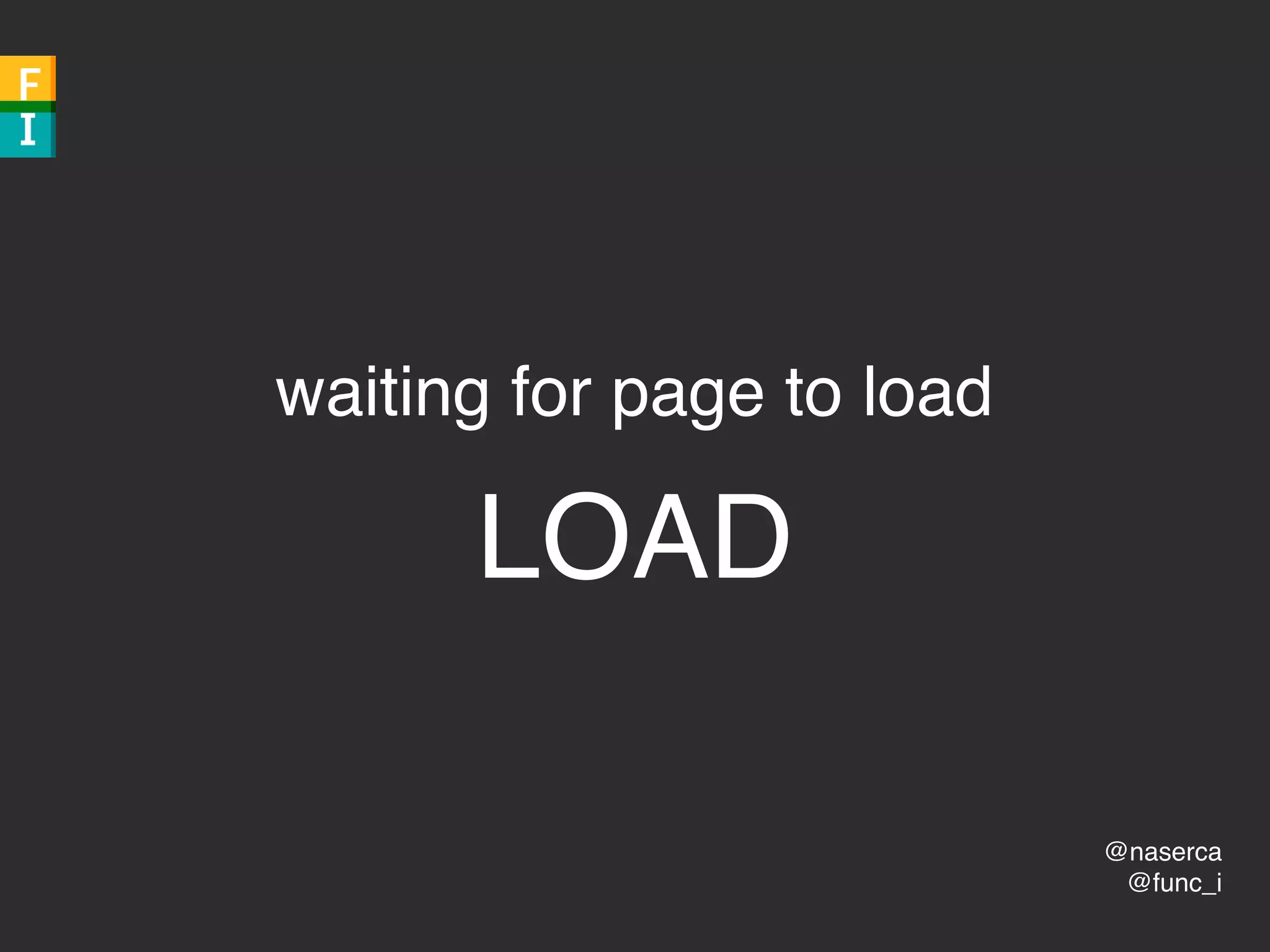 @naserca
@func_i
waiting for page to load
LOAD
 