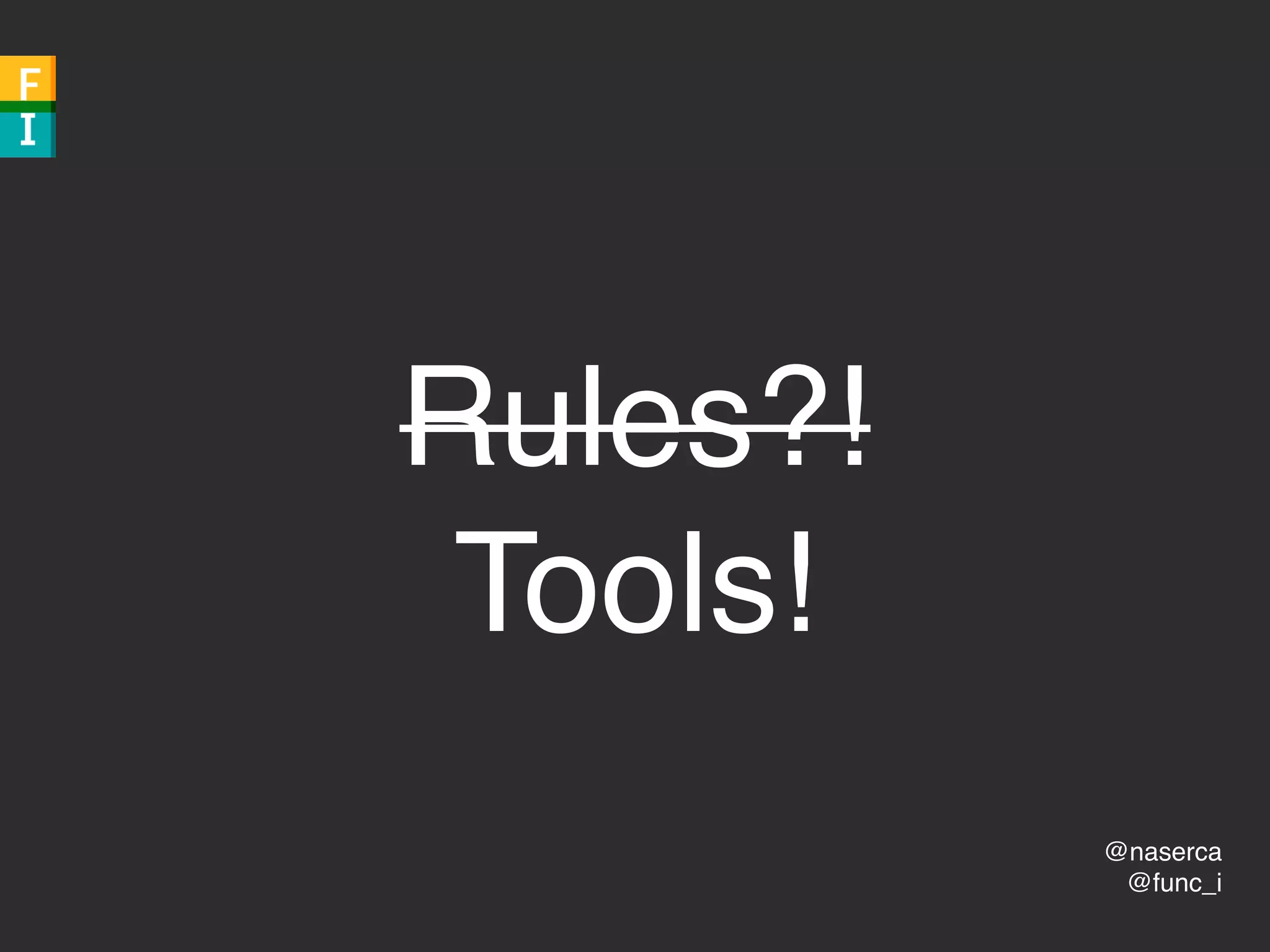 @naserca
@func_i
Rules?!
Tools!
 