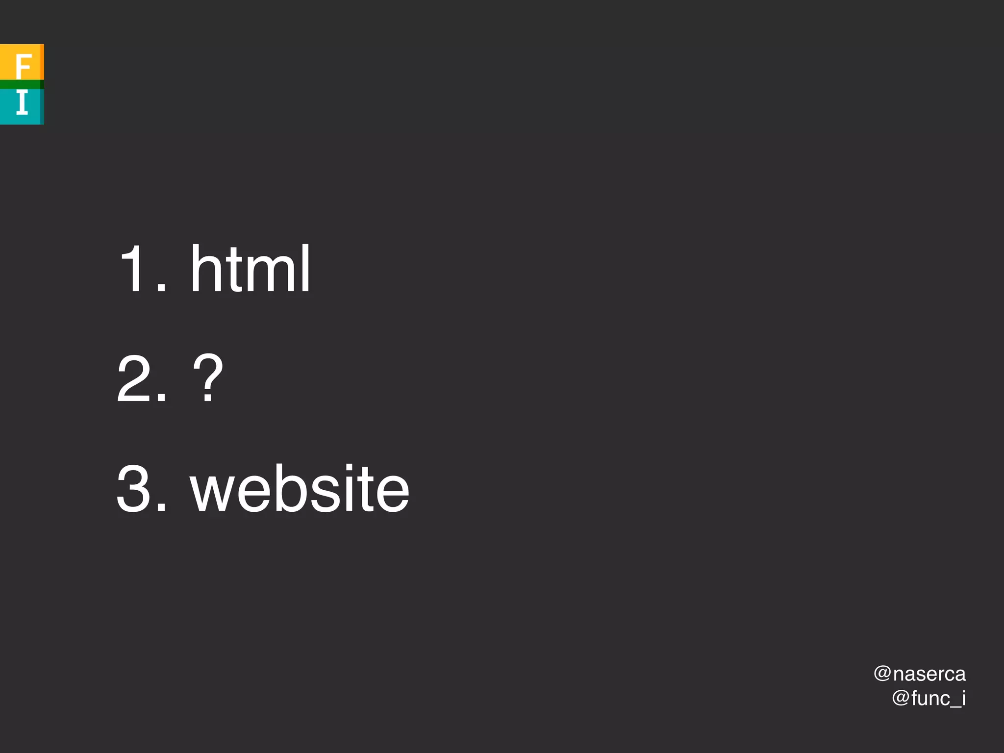 @naserca
@func_i
1. html
2. ?
3. website
 