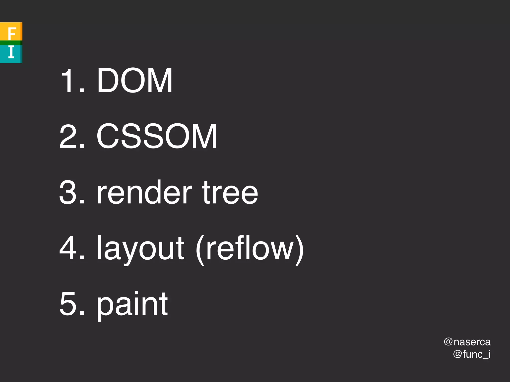 @naserca
@func_i
1. DOM
2. CSSOM
3. render tree
4. layout (reﬂow)
5. paint
 