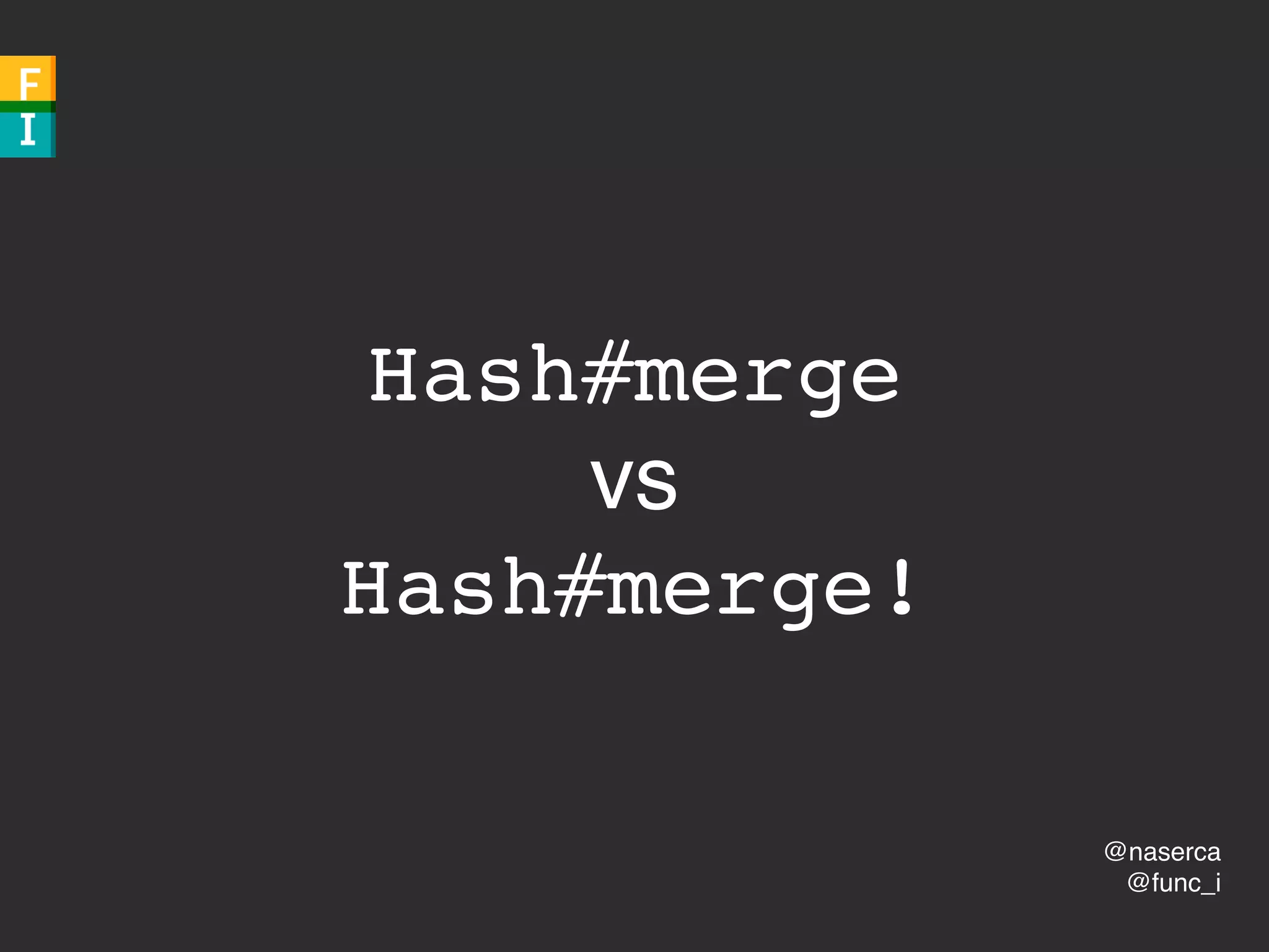 @naserca
@func_i
Hash#merge
vs
Hash#merge!
 