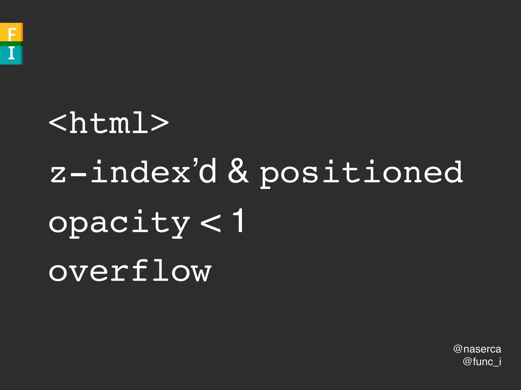 @naserca
@func_i
<html>
z-index’d & positioned
opacity < 1
overflow
 