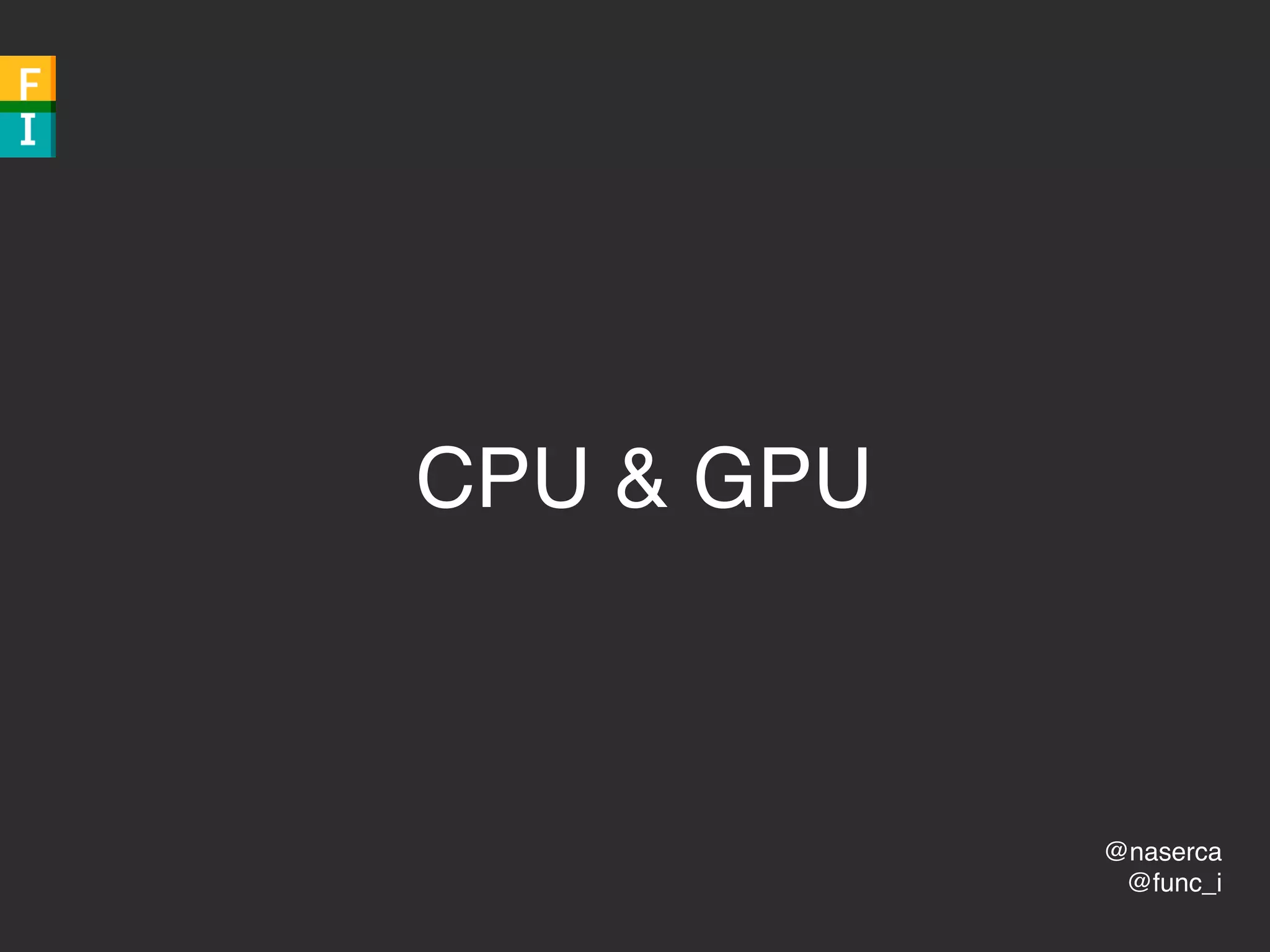 @naserca
@func_i
CPU & GPU
 