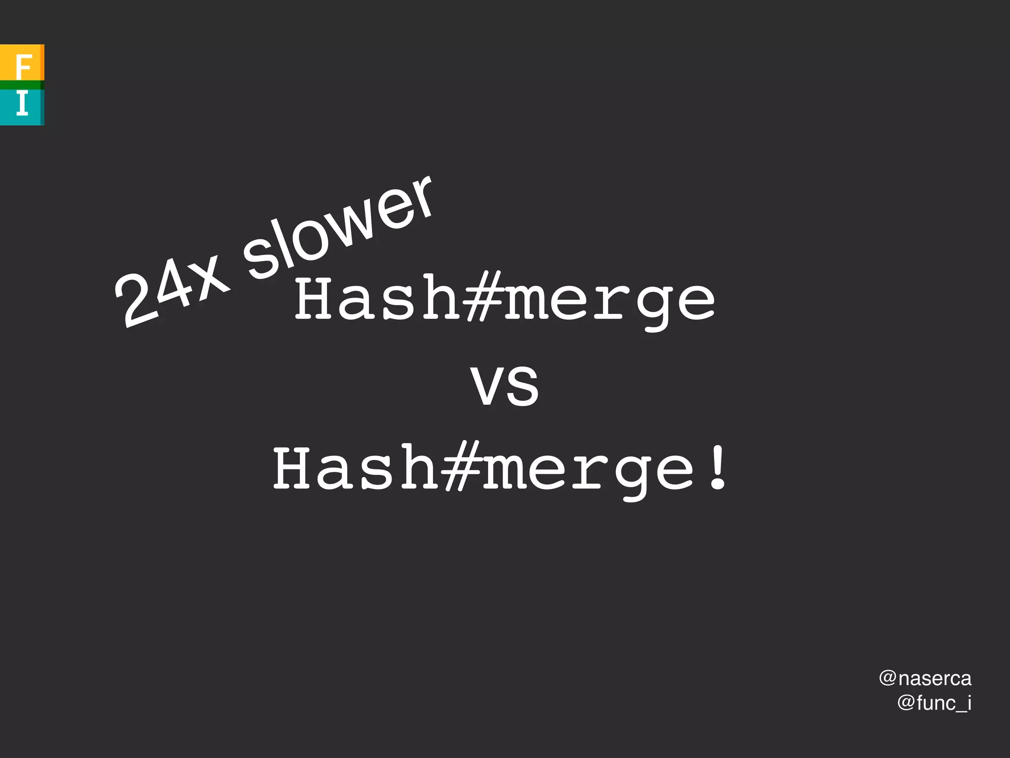 @naserca
@func_i
Hash#merge
vs
Hash#merge!
24x slower
 