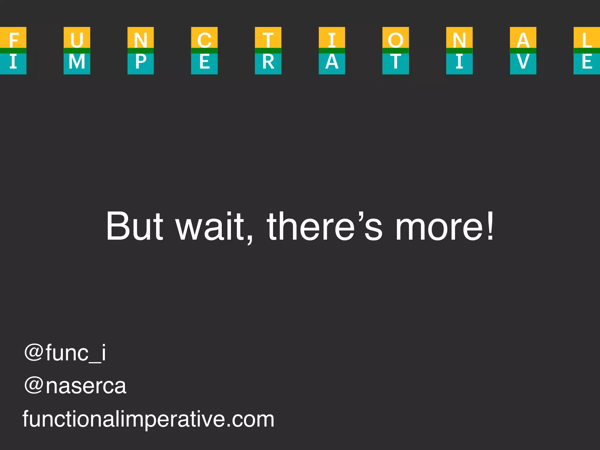 @func_i
@naserca
functionalimperative.com
But wait, there’s more!
 