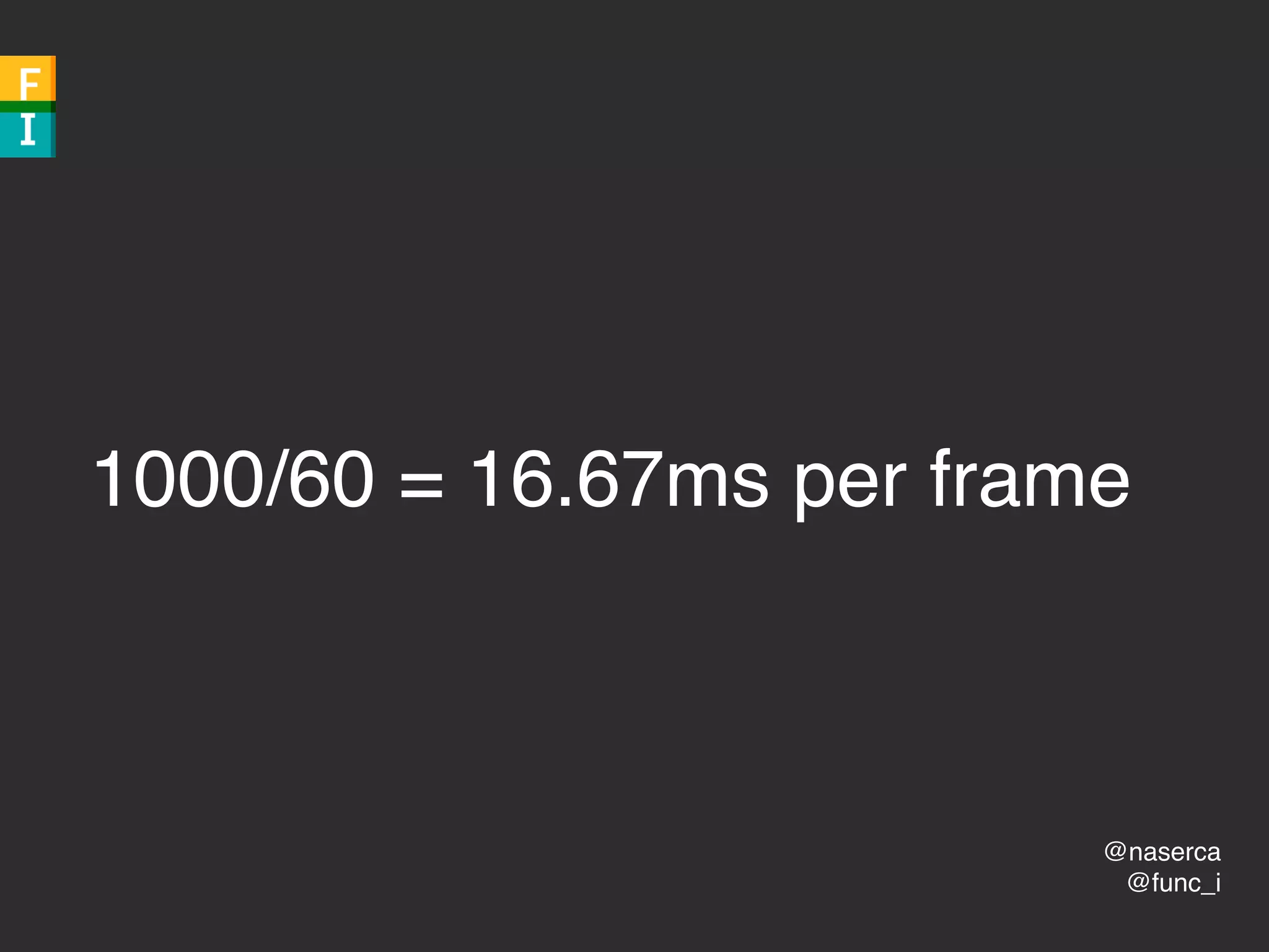 @naserca
@func_i
1000/60 = 16.67ms per frame
 
