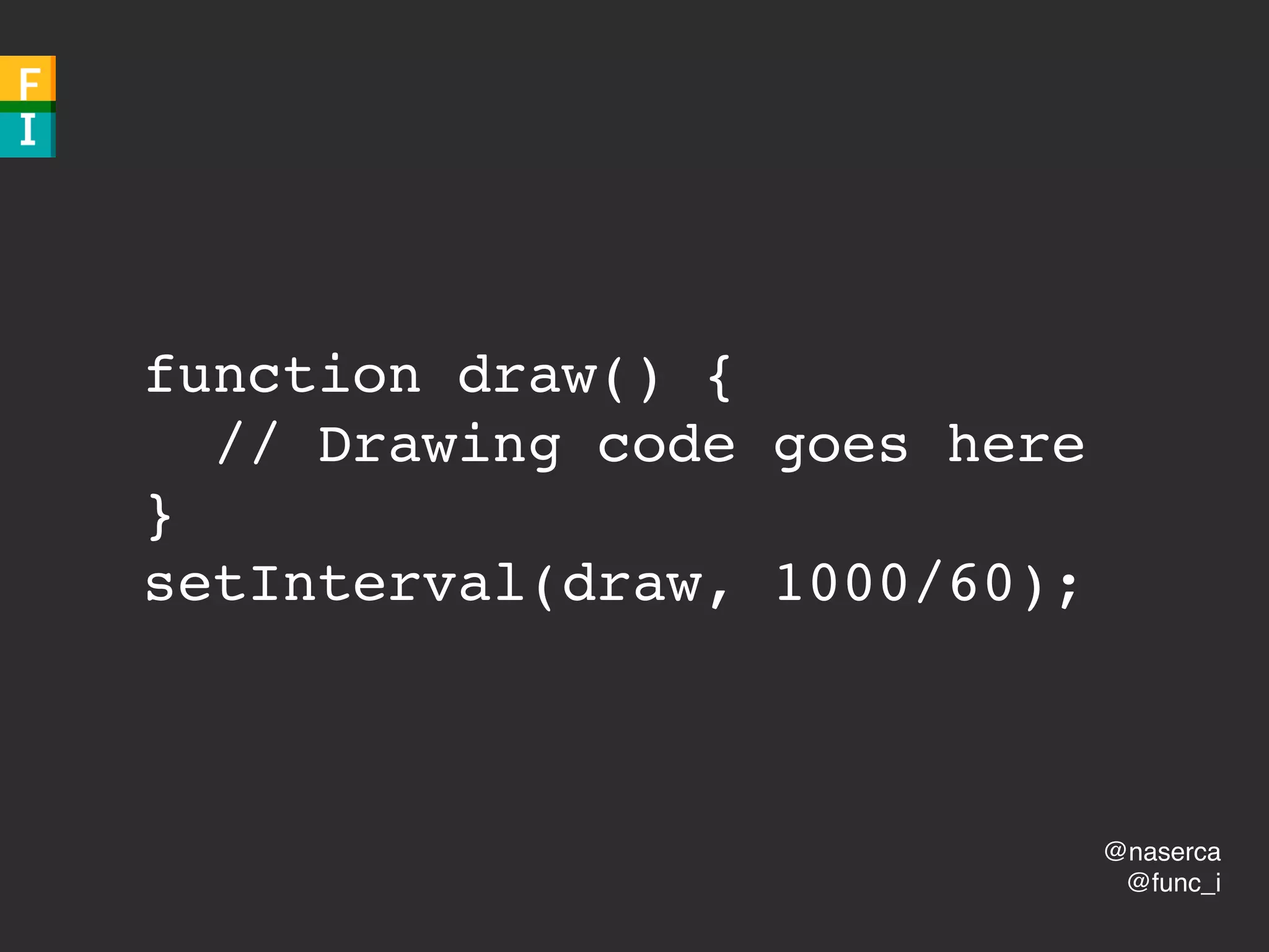 @naserca
@func_i
function draw() {
// Drawing code goes here
}
setInterval(draw, 1000/60);
 