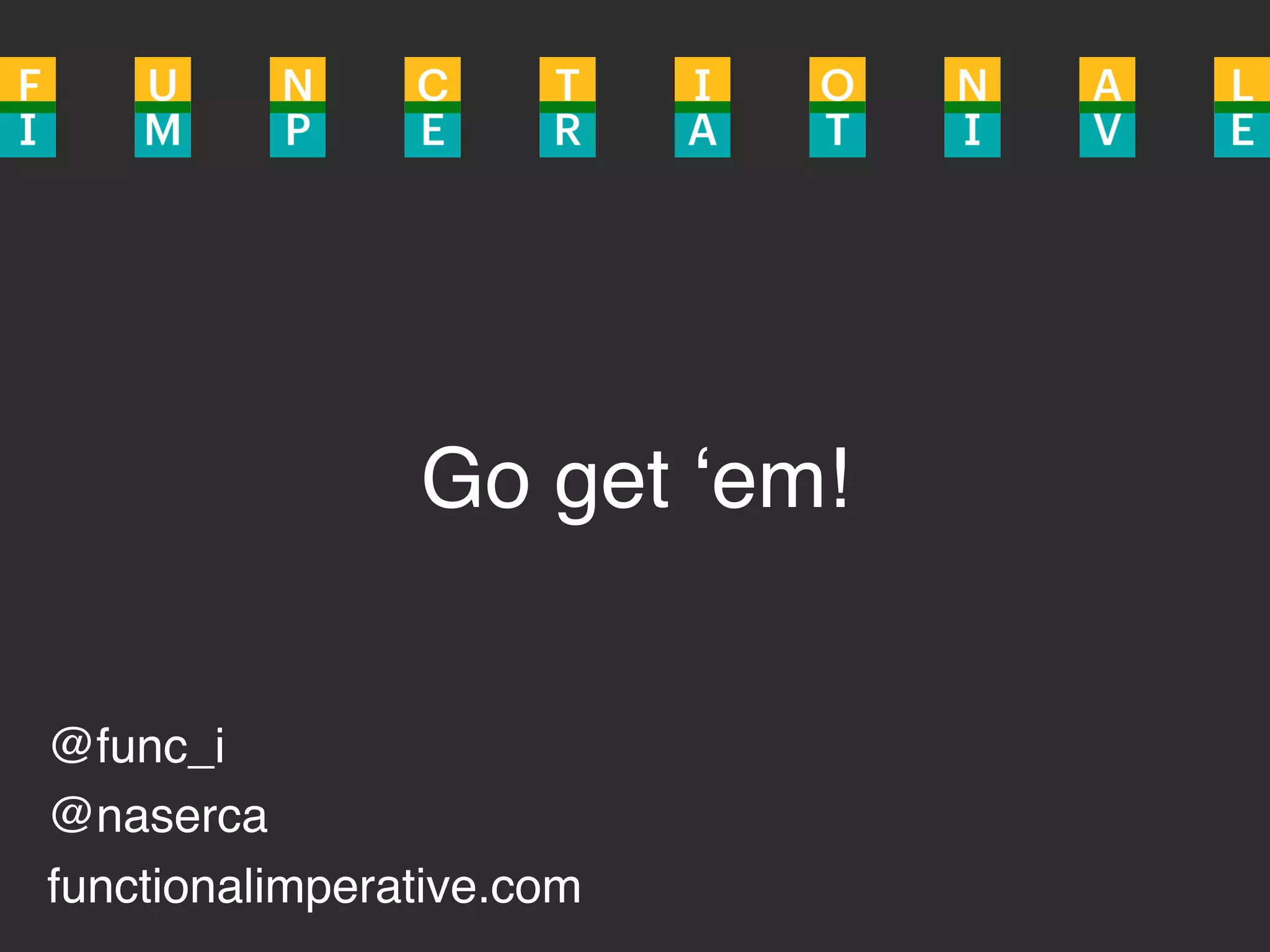 @func_i
@naserca
functionalimperative.com
Go get ‘em!
 