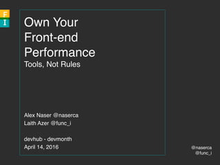 @naserca
@func_i
Own Your
Front-end
Performance
Tools, Not Rules
Alex Naser @naserca
Laith Azer @func_i
devhub - devmonth
April 14, 2016
 