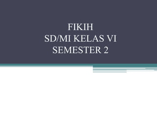 FIKIH
SD/MI KELAS VI
SEMESTER 2
 