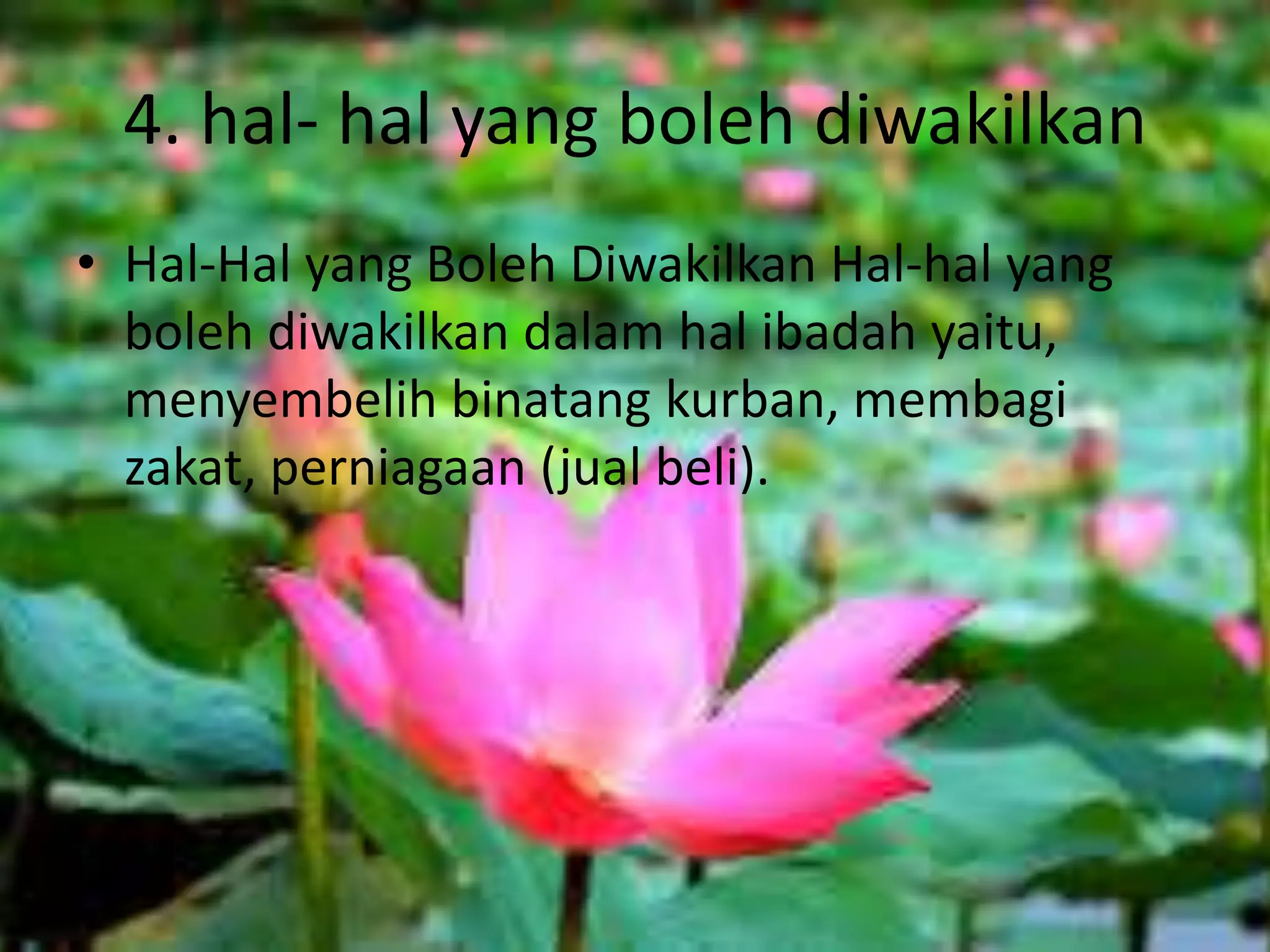 4. hal- hal yang boleh diwakilkan
• Hal-Hal yang Boleh Diwakilkan Hal-hal yang
boleh diwakilkan dalam hal ibadah yaitu,
menyembelih binatang kurban, membagi
zakat, perniagaan (jual beli).
 