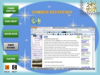 STANDAR
 KOMPETENSI



RUANG LINGKUP




ANALISIS MATERI




   SUMBER
  REFERENSI




  TEAM WORK




BACK    NEXT
 