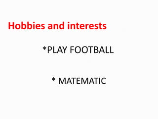 Hobbies and interests
*PLAY FOOTBALL
* MATEMATIC

 