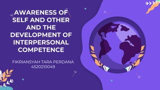 AWARENESS OF
SELF AND OTHER
AND THE
DEVELOPMENT OF
INTERPERSONAL
COMPETENCE
FIKRIANSYAH TARA PERDANA
4520210049
 