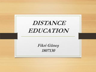 DISTANCE
EDUCATION
Fikri Güneş
1807130
 