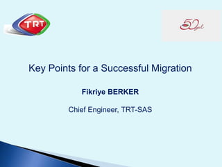 Key Points for a Successful Migration
Fikriye BERKER
Chief Engineer, TRT-SAS
 