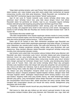 31
Tetapi dalam peristiwa tersebut, yakni saat Perang Tabuk tatkala mempersiapkan pasukan
dalam keadaan sulit, maka tindakan yang lebih utama adalah tidak memberikan ijin kepada
orang-orang munafiq untuk tidak pergi berperang. Tatkala Rasulullah saw memberikan ijin,
maka Allah SWT memberikan teguran atas tindakan "terbaik" (paling tepat).
Ayat 43 dari surat At Taubah bukanlah suatu koreksi terhadap ijtihad beliau atau
penentuan tasyri' terhadap hukum baru yang tidak sesuai dengan hukum hasil ijtihad
Rasulullah dalam hal pemberian ijin tersebut. Ayat itu pun merupakan teguran terhadap
tindakan alternatif yang tidak tergolong yang paling tepat. Demikian juga firman Allah:
"Janganlah engkau menshalat-jenazahkan salah seorang yang mati diantara mereka
(orang munafiq), dan janganlah kamu berdiri di atas kuburnya (untuk ziarah). Sesungguhnya
mereka itu kafir terhadap Allah dan RasulNya dan mereka mati dalam keadaan fasik." (QS At
Taubah: 84)
Ayat tersebut diturunkan setelah ayat:
"Jika Allah mengembalikan kamu kepada segolongan diantara mereka itu (orang munafiq),
mereka minta ijin kepada engkau untuk ikut berperang, maka katakanlah kepada mereka, kamu
tiada akan keluar bersamaku selama-lamanya..." (QS At Taubah: 83)
Dalam ayat 83 (At Taubah) di atas, Allah memberikan penjelasan agar Rasulullah saw
tidak lagi melibatkan mereka dalam peperangan-peperangan yang beliau lakukan. Ini bertujuan
untuk melecehkan dan menakut-nakuti mereka. Dan pada ayat berikutnya QS At Taubah 84,
Allah melakukan tindakan penghinaan terhadap mereka selain yang ditunjukkan oleh ayat
sebelumnya. Sikap demikian dilakukan tatkala Rasulullah mengancam terhadap orang-orang
munafiq untuk melumpuhkan kekuatan mereka.
Ayat tersebut sama sekali tidak menunjukkan adanya tindakan ijtihad yang dilakukan oleh
Rasulullah saw dalam menentukan suatu hukum, kemudian datang ayat yang mengandung
ketentuan hukum lain yang berbeda dengan hasil ijtihad Rasul sebelumnya. Tetapi justru
menunjukkan suatu tasyri' baru terhadap status orang-orang munafiq yang hukum tersebut
sama dengan ayat-ayat lain berkenaan dengan kaum munafiq, yang berulang-ulang disebut
dalam surat At Taubah. Disini, tidak ada koreksi terhadap ijtihad Rasul atau peringatan
terhadap suatu kesalahan beliau baik dengan dalil yang jelas pengertian dan penunjukkannya
atau menurut arti lafadz dan maknanya. Ayat itu sendiri diturunkan pada tahun ke-9 Hijriyah,
setelah Perang Tabuk, ketika Abu Bakar ash Shiddiq memimpin kaum muslimin dalam ibadah
haji. Adapun apa yang diriwayatkan mengenai sebab nuzul ayat ini atau ayat-ayat yang
sebelumnya ataupun mengenai penjelasan kejadian-kejadian tersebut, sebagian besar tidak
mencapai tingkatan shahih. Sedangkan riwayat-riwayat shahih tentang asbabun nuzul ayat-
ayat tersebut, tergolong hadits ahad yang bersifat zhanniy, dan tidak bertentangan dengan
dalil-dalil yang qath'iy, yang menandaskan bahwa tabligh Rasulullah saw dalam menerapkan
dan menyampaikan hukum-hukum Allah, adalah bersumber dari wahyu semata. Beliau tidak
mengikuti atau mengucapkan sesuatu pun kecuali dari wahyu semata. Sebagaimana yang
ditunjukkan oleh firman Allah:
"Tidaklah aku mengikuti sesuatu kecuali apa yang diwahyukan kepadaku". (QS Al-Ahqaaf:
9).
Oleh karena itu, tidak ada satu indikasi pun dari seluruh ayat-ayat tersebut di atas yang
menunjukkan terdapat tindakan ijtihad yang dilakukan oleh Rasulullah saw. Juga, tidak ada
 