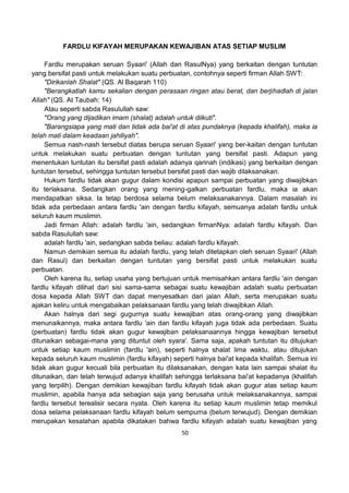 50
FARDLU KIFAYAH MERUPAKAN KEWAJIBAN ATAS SETIAP MUSLIM
Fardlu merupakan seruan Syaari' (Allah dan RasulNya) yang berkaitan dengan tuntutan
yang bersifat pasti untuk melakukan suatu perbuatan, contohnya seperti firman Allah SWT:
"Dirikanlah Shalat" (QS. Al Baqarah 110)
"Berangkatlah kamu sekalian dengan perasaan ringan atau berat, dan berjihadlah di jalan
Allah" (QS. At Taubah: 14)
Atau seperti sabda Rasulullah saw:
"Orang yang dijadikan imam (shalat) adalah untuk diikuti".
"Barangsiapa yang mati dan tidak ada bai'at di atas pundaknya (kepada khalifah), maka ia
telah mati dalam keadaan jahiliyah".
Semua nash-nash tersebut diatas berupa seruan Syaari' yang ber-kaitan dengan tuntutan
untuk melakukan suatu perbuatan dengan tuntutan yang bersifat pasti. Adapun yang
menentukan tuntutan itu bersifat pasti adalah adanya qarinah (indikasi) yang berkaitan dengan
tuntutan tersebut, sehingga tuntutan tersebut bersifat pasti dan wajib dilaksanakan.
Hukum fardlu tidak akan gugur dalam kondisi apapun sampai perbuatan yang diwajibkan
itu terlaksana. Sedangkan orang yang mening-galkan perbuatan fardlu, maka ia akan
mendapatkan siksa. Ia tetap berdosa selama belum melaksanakannya. Dalam masalah ini
tidak ada perbedaan antara fardlu 'ain dengan fardlu kifayah, semuanya adalah fardlu untuk
seluruh kaum muslimin.
Jadi firman Allah: adalah fardlu 'ain, sedangkan firmanNya: adalah fardlu kifayah. Dan
sabda Rasulullah saw:
adalah fardlu 'ain, sedangkan sabda beliau: adalah fardlu kifayah.
Namun demikian semua itu adalah fardlu, yang telah ditetapkan oleh seruan Syaari' (Allah
dan Rasul) dan berkaitan dengan tuntutan yang bersifat pasti untuk melakukan suatu
perbuatan.
Oleh karena itu, setiap usaha yang bertujuan untuk memisahkan antara fardlu 'ain dengan
fardlu kifayah dilihat dari sisi sama-sama sebagai suatu kewajiban adalah suatu perbuatan
dosa kepada Allah SWT dan dapat menyesatkan dari jalan Allah, serta merupakan suatu
ajakan keliru untuk mengabaikan pelaksanaan fardlu yang telah diwajibkan Allah.
Akan halnya dari segi gugurnya suatu kewajiban atas orang-orang yang diwajibkan
menunaikannya, maka antara fardlu 'ain dan fardlu kifayah juga tidak ada perbedaan. Suatu
(perbuatan) fardlu tidak akan gugur kewajiban pelaksanaannya hingga kewajiban tersebut
ditunaikan sebagai-mana yang dituntut oleh syara'. Sama saja, apakah tuntutan itu ditujukan
untuk setiap kaum muslimin (fardlu 'ain), seperti halnya shalat lima waktu, atau ditujukan
kepada seluruh kaum muslimin (fardlu kifayah) seperti halnya bai'at kepada khalifah. Semua ini
tidak akan gugur kecuali bila perbuatan itu dilaksanakan, dengan kata lain sampai shalat itu
ditunaikan, dan telah terwujud adanya khalifah sehingga terlaksana bai'at kepadanya (khalifah
yang terpilih). Dengan demikian kewajiban fardlu kifayah tidak akan gugur atas setiap kaum
muslimin, apabila hanya ada sebagian saja yang berusaha untuk melaksanakannya, sampai
fardlu tersebut terealisir secara nyata. Oleh karena itu setiap kaum muslimin tetap memikul
dosa selama pelaksanaan fardlu kifayah belum sempurna (belum terwujud). Dengan demikian
merupakan kesalahan apabila dikatakan bahwa fardlu kifayah adalah suatu kewajiban yang
 