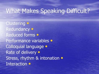What Makes Speaking Difficult?
•Clustering
•Redundancy
•Reduced forms
•Performance variables
•Colloquial language
•Rate of delivery
•Stress, rhythm & intonation
•Interaction
 