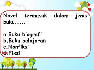 Novel termasuk dalam jenis
buku.....
a.Buku biografi
b.Buku pelajaran
c.Nonfiksi
d.Fiksi
 