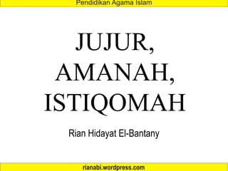JUJUR,
AMANAH,
ISTIQOMAH
Rian Hidayat El-Bantany
 