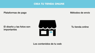 Plataformas de pago Métodos de envío
Tu tienda onlineEl diseño y las fotos son
importantes
CREA TU TIENDA ONLINE
Los contenidos de tu web
 
