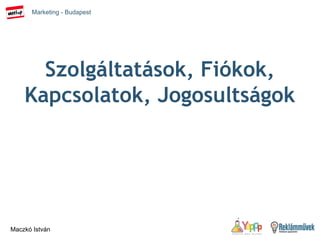 Marketing - Budapest
Maczkó István
Szolgáltatások, Fiókok,
Kapcsolatok, Jogosultságok
 