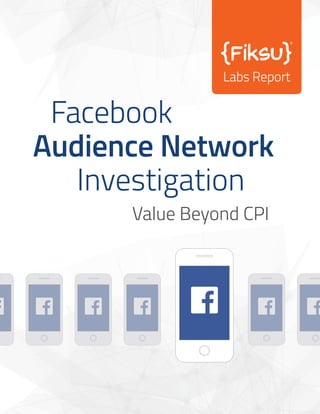 Facebook
Investigation
Audience Network
Value Beyond CPI
Labs Report
 