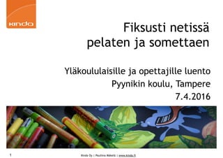 Kinda Oy | Pauliina Mäkelä | www.kinda.fi
Fiksusti netissä
pelaten ja somettaen
Yläkoululaisille ja opettajille luento
Pyynikin koulu, Tampere
7.4.2016
1
 