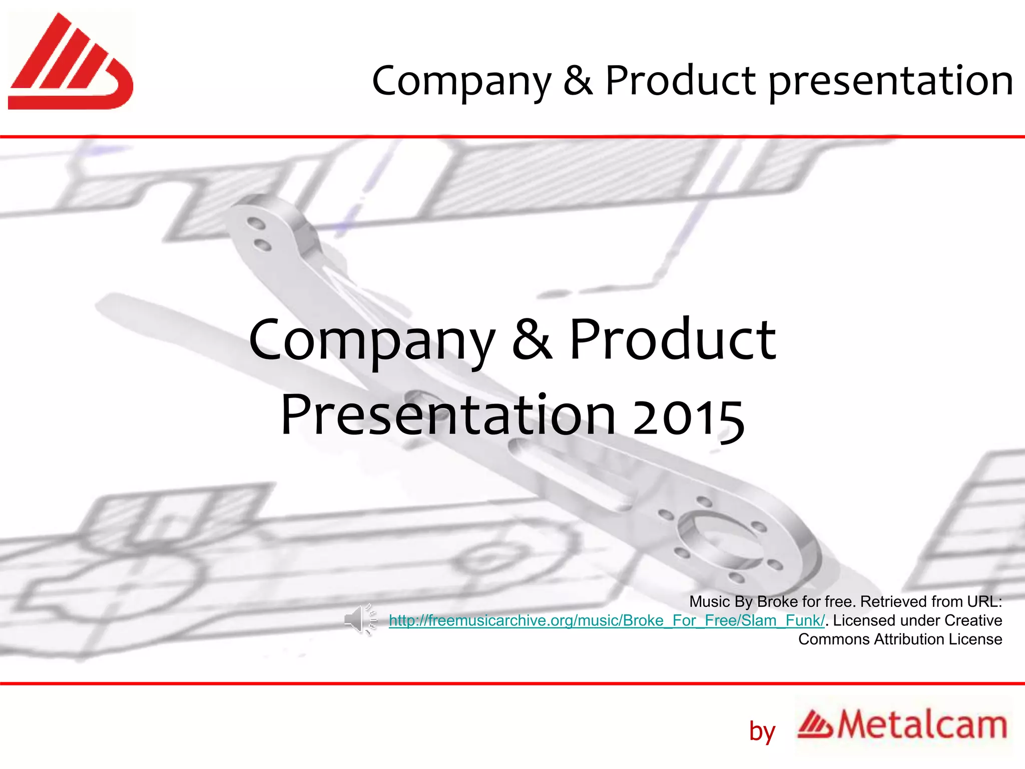 Company & Product
Presentation 2015
by
Company & Product presentation
Music By Broke for free. Retrieved from URL:
http://freemusicarchive.org/music/Broke_For_Free/Slam_Funk/. Licensed under Creative
Commons Attribution License
 
