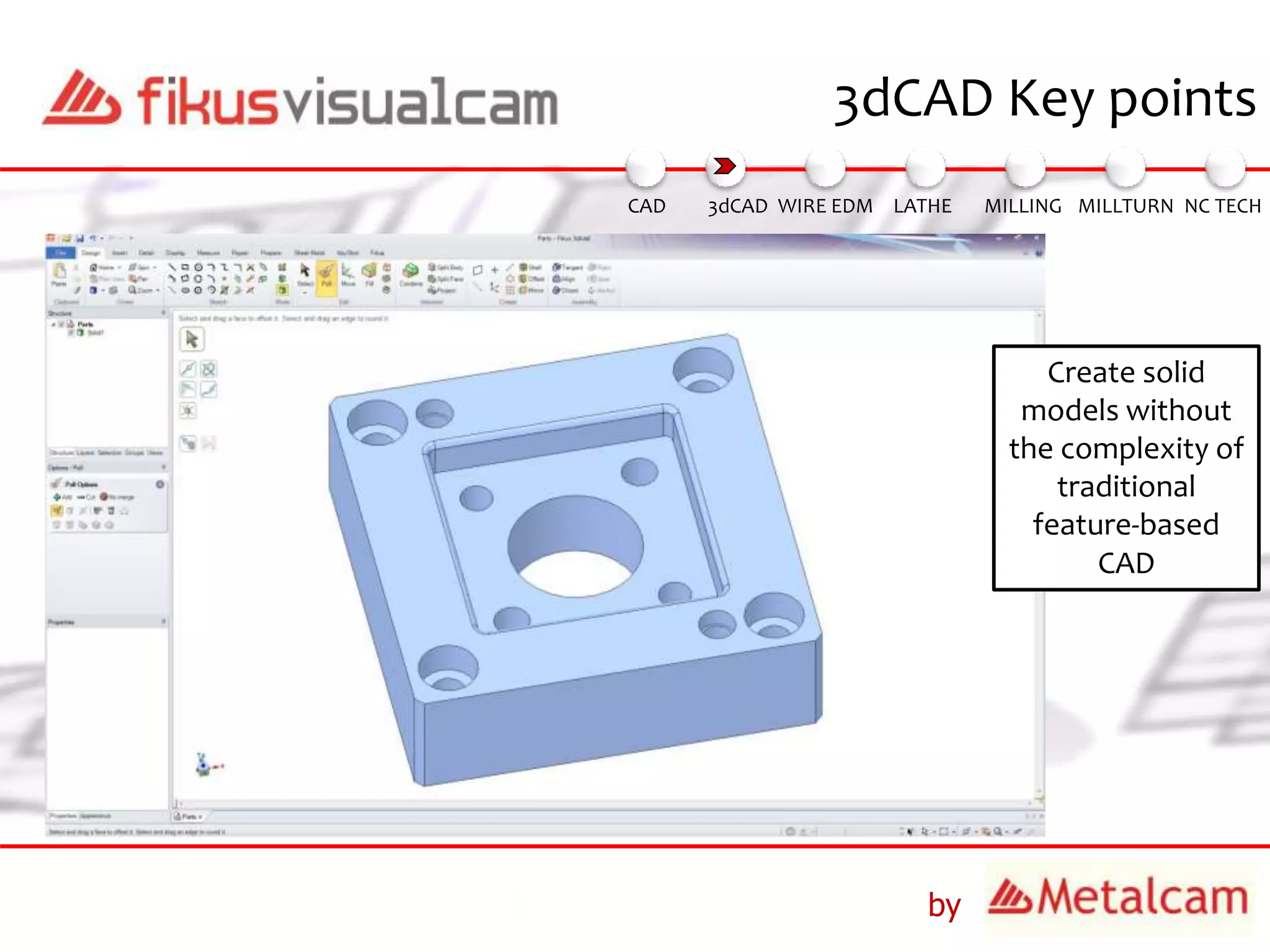 by
3dCAD Key points
3dCAD WIRE EDM MILLING MILLTURN NC TECHLATHECAD
Create solid
models without
the complexity of
traditional
feature-based
CAD
 