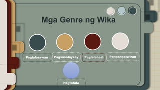 Mga Genre ng Wika
Paglalarawan Pagsasalaysay Paglalahad Pangangatwiran
Pagtatalo
 