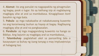 4. Alamat- ito ang panulat na nagpapakita ng pinagmulan
ng bagay, pook o lugar. Ito ay kathang isip at naglalayong
magbigay aliw at aral sa mambabasa. Kinagigiliwan itonf
basahin ng mga bata.
5. Pabula- ay mga nakakaaliw at nakakatuwang kuwento
na ang karaniwang tauhan ay hayop at bagay. Nagllayong
magbigay aliw at aral na pangkaasalan.
6. Parabula- ay mga magagandang kuwento na hango sa
Bibliya. Ang layunin ay magbigay aral sa mambabasa.
7. Talambuhay- paglalahad ukol sa pansariling tala o
kasaysayan sa buhay ng isang tanyag o may impluwensiya
at halagang tao.
 