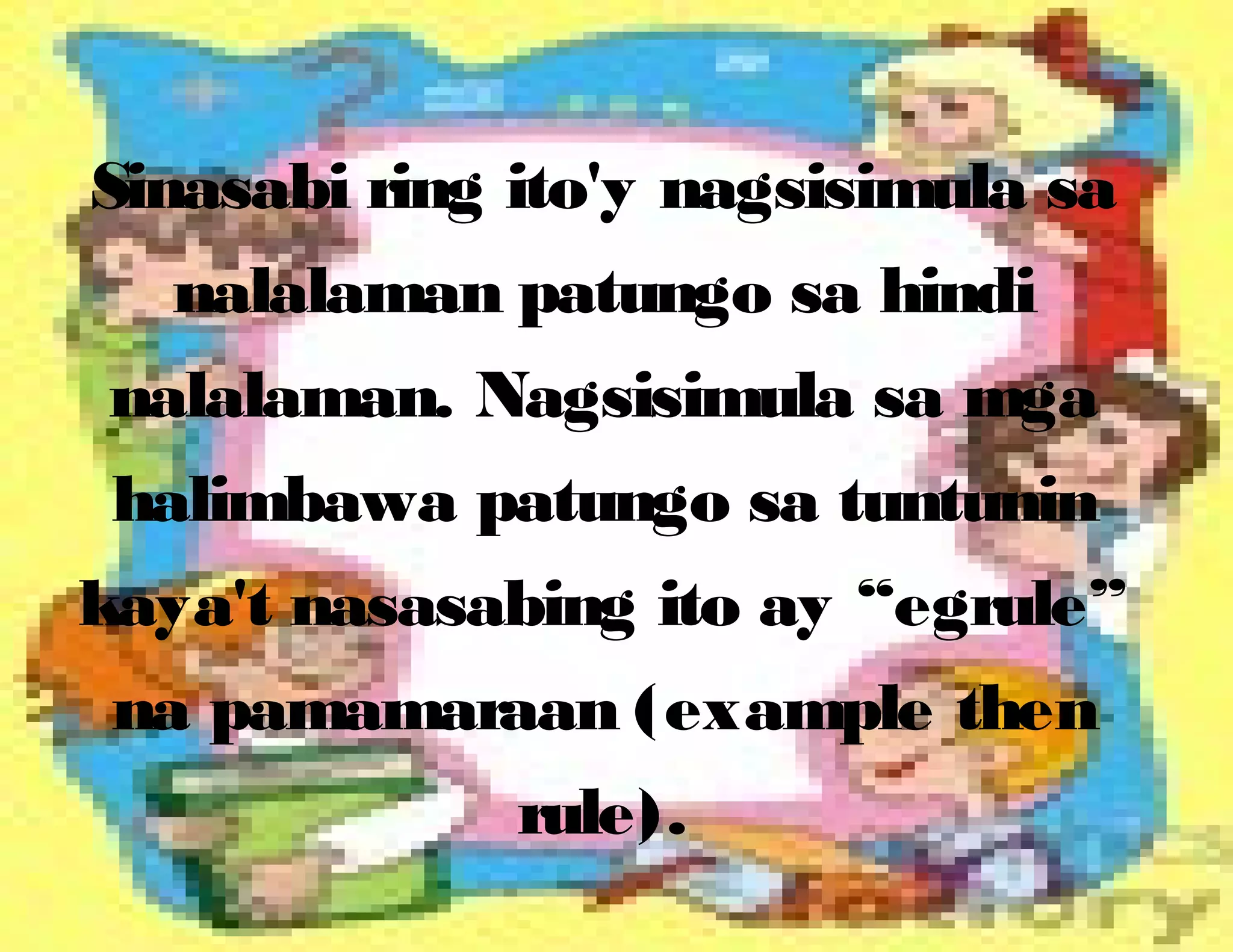 Sinasabi ring ito'y nagsisimula sa
nalalaman patungo sa hindi
nalalaman. Nagsisimula sa mga
halimbawa patungo sa tuntunin
kaya't nasasabing ito ay “egrule”
na pamamaraan (example then
rule).
 