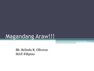 Magandang Araw!!!
Bb. Belinda R. Oliveros
MAT-Filipino
 