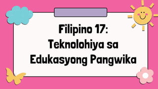 Filipino 17:
Teknolohiya sa
Edukasyong Pangwika
 