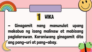 WIKA
- Ginagamit nang manunulat upang
makabuo ng isang malinaw at mabisang
paglalarawan. Karaniwang ginagamit dito
ang pang-uri at pang-abay.
 