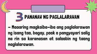 PANANAW NG PAGLALARAWAN
- Maaaring magkaiba-iba ang paglalarawan
ng isang tao, bagay, pook o pangyayari salig
na rin sa karanasan at saloobin ng taong
naglalarawan.
 