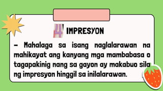 IMPRESYON
- Mahalaga sa isang naglalarawan na
mahikayat ang kanyang mga mambabasa o
tagapakinig nang sa gayon ay makabuo sila
ng impresyon hinggil sa inilalarawan.
 