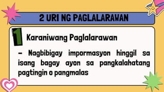2 URI NG PAGLALARAWAN
Karaniwang Paglalarawan
- Nagbibigay impormasyon hinggil sa
isang bagay ayon sa pangkalahatang
pagtingin o pangmalas
 