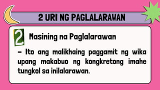 2 URI NG PAGLALARAWAN
Masining na Paglalarawan
- Ito ang malikhaing paggamit ng wika
upang makabuo ng kongkretong imahe
tungkol sa inilalarawan.
 